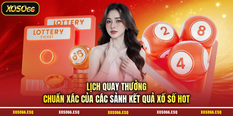 Lịch quay thưởng chuẩn xác của các sảnh kết quả xổ số hot 