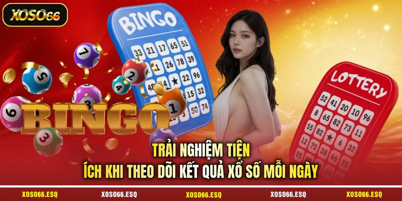 Trải nghiệm tiện ích khi theo dõi kết quả xổ số mỗi ngày 